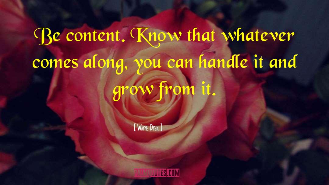 Wayne Dyer Quotes: Be content. Know that whatever