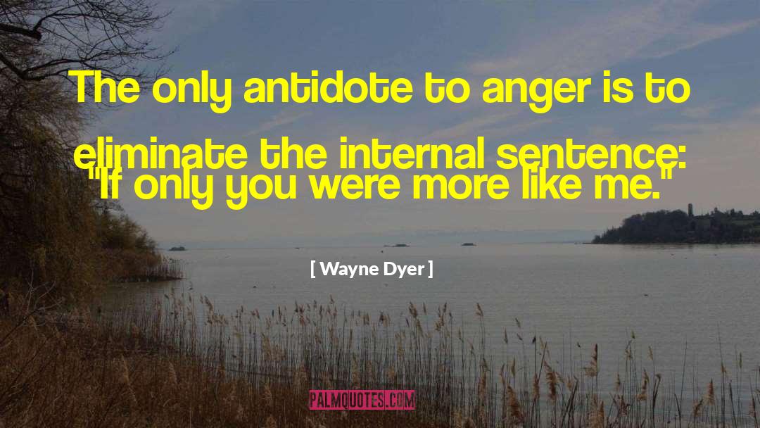 Wayne Dyer Quotes: The only antidote to anger