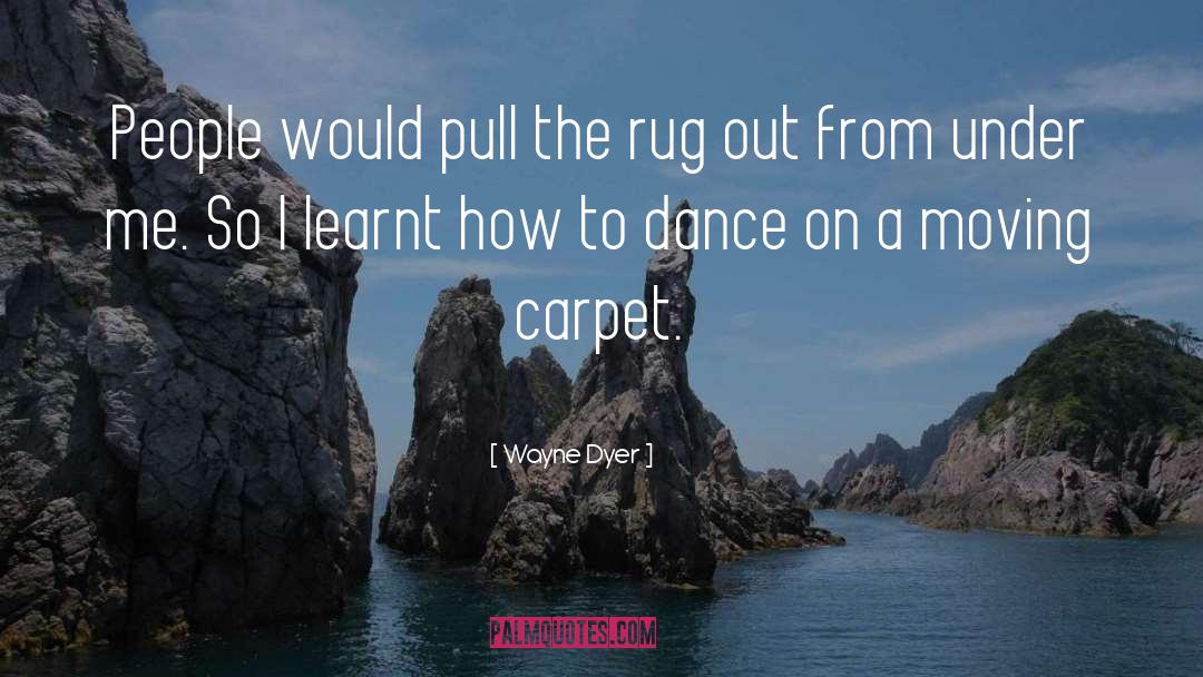 Wayne Dyer Quotes: People would pull the rug