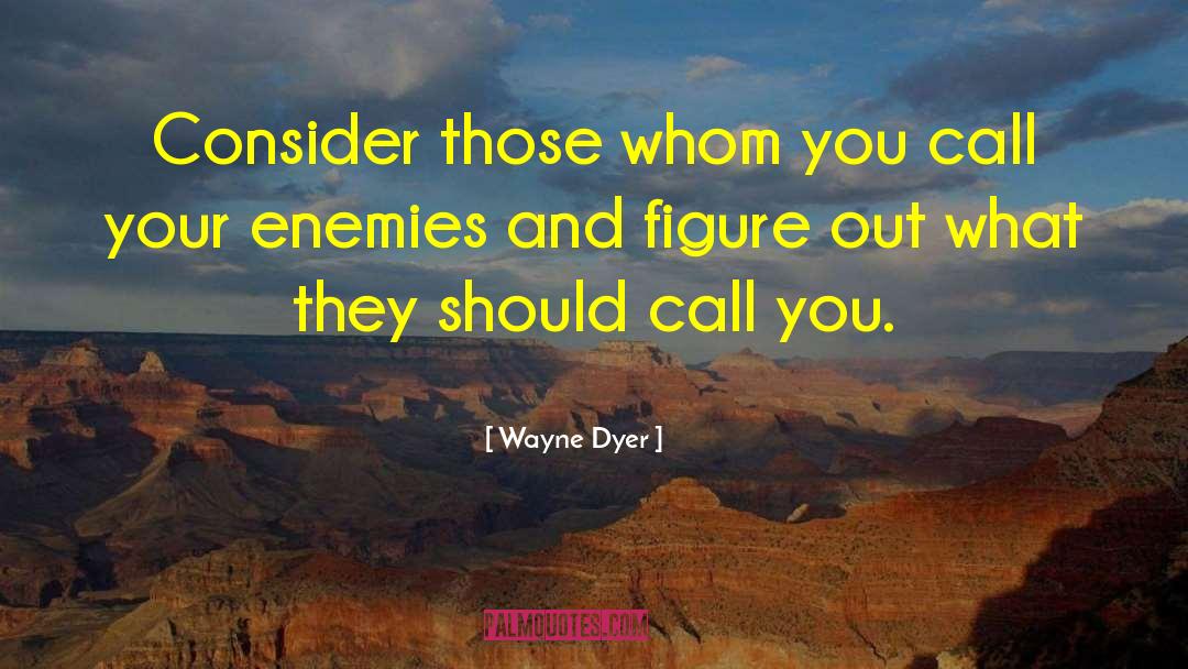 Wayne Dyer Quotes: Consider those whom you call