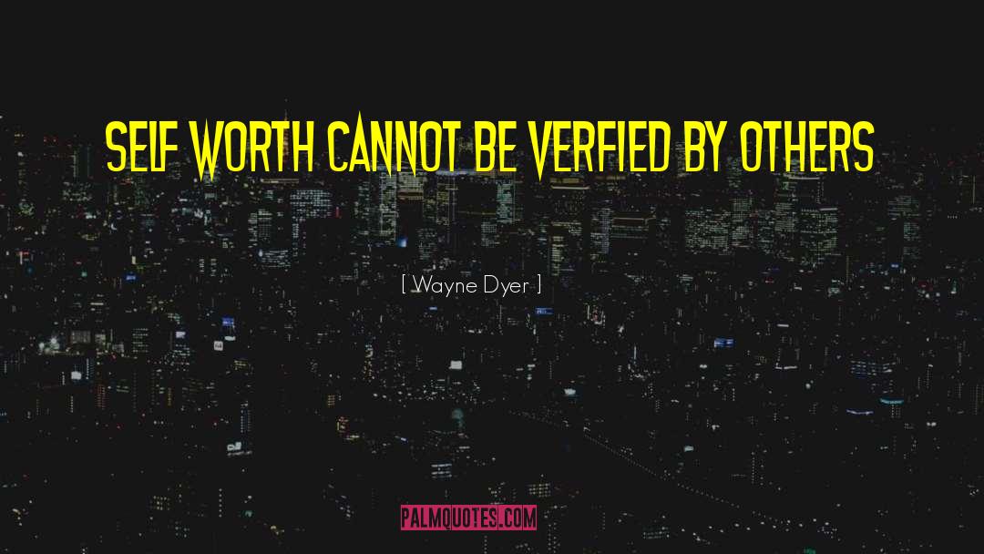 Wayne Dyer Quotes: Self worth cannot be verfied