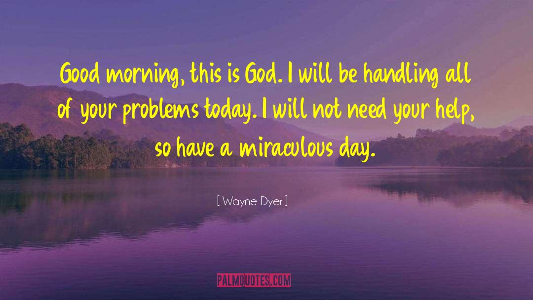 Wayne Dyer Quotes: Good morning, this is God.