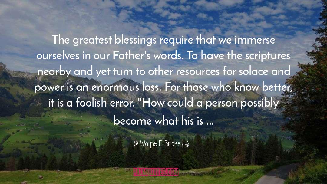 Wayne E. Brickey Quotes: The greatest blessings require that