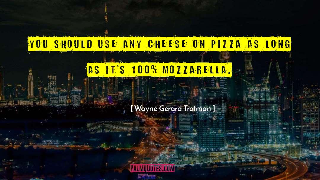 Wayne Gerard Trotman Quotes: You should use any cheese