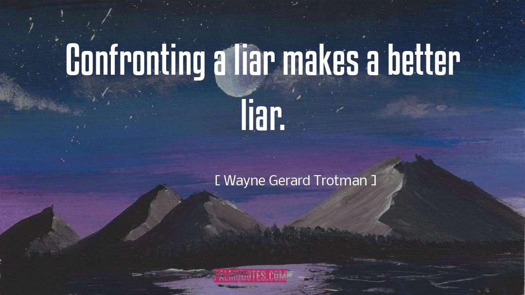Wayne Gerard Trotman Quotes: Confronting a liar makes a