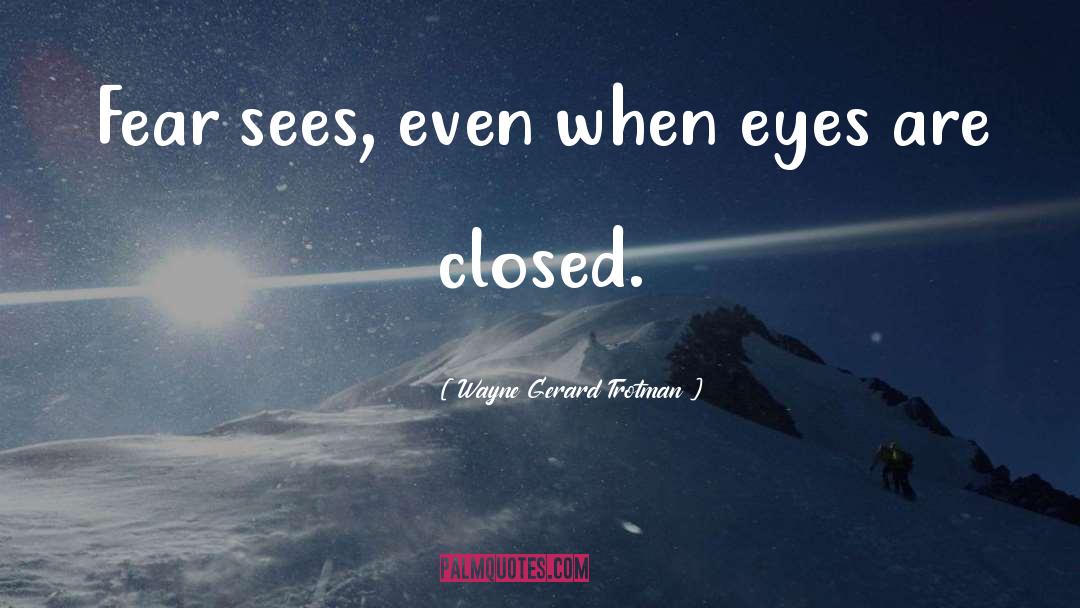 Wayne Gerard Trotman Quotes: Fear sees, even when eyes