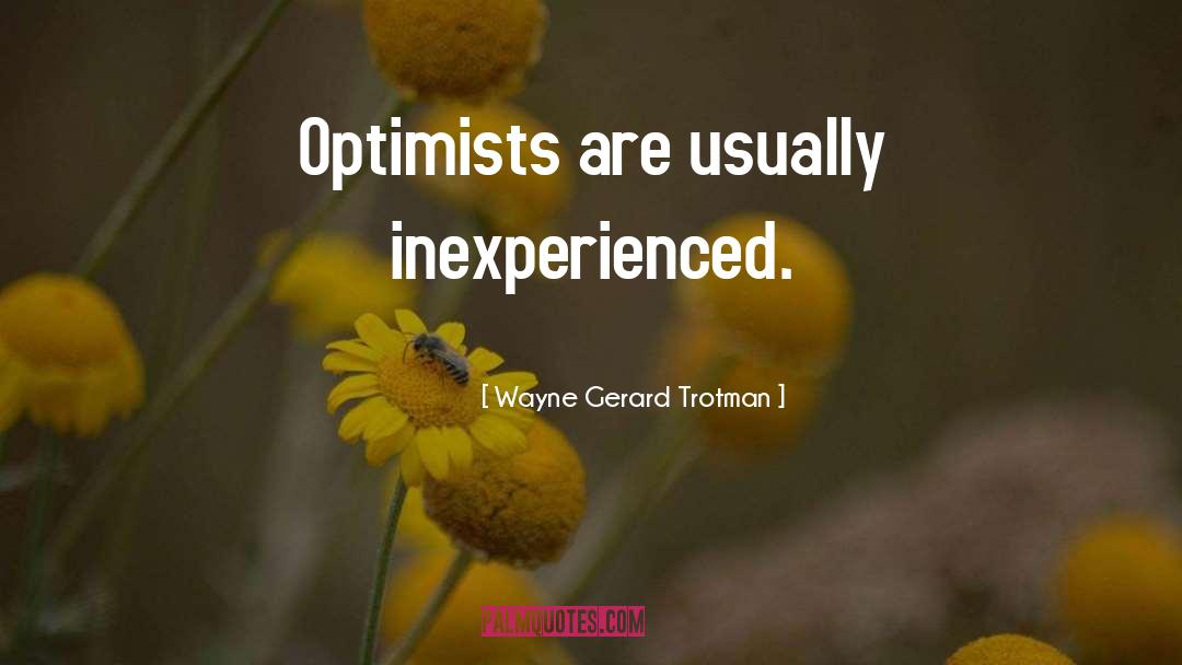 Wayne Gerard Trotman Quotes: Optimists are usually inexperienced.