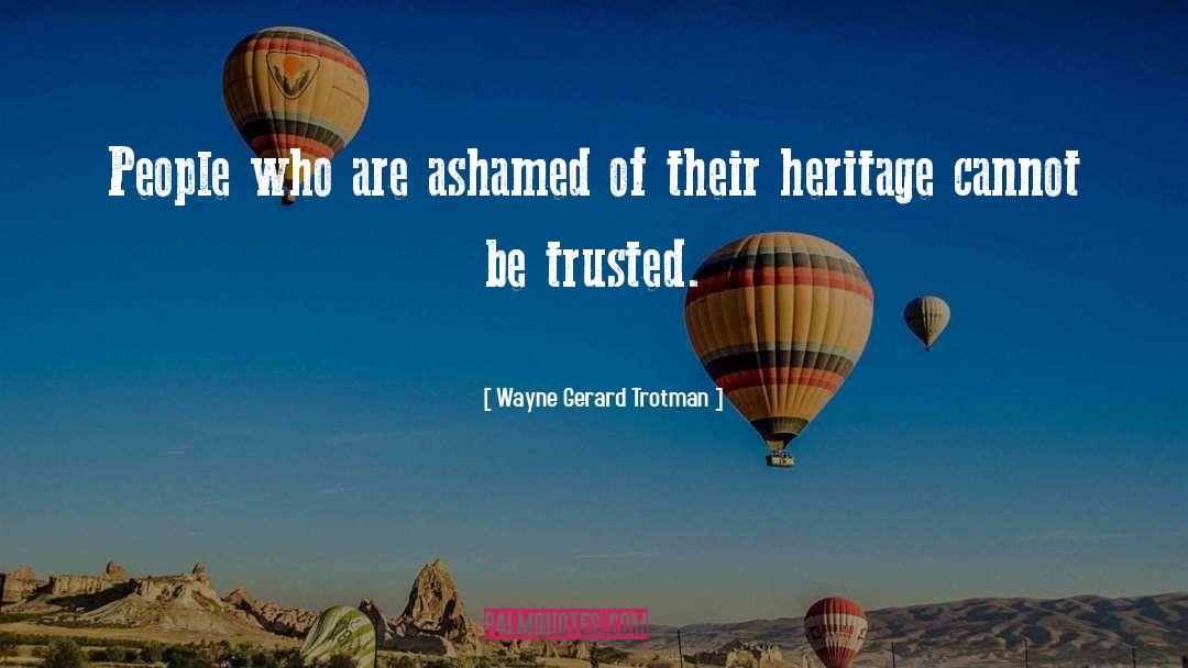 Wayne Gerard Trotman Quotes: People who are ashamed of