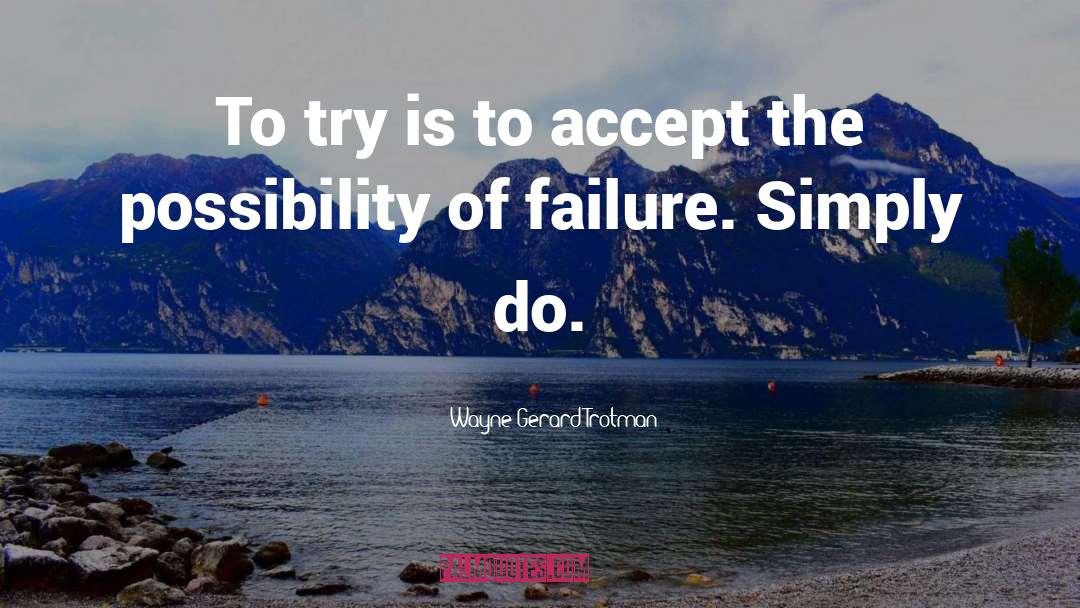 Wayne Gerard Trotman Quotes: To try is to accept