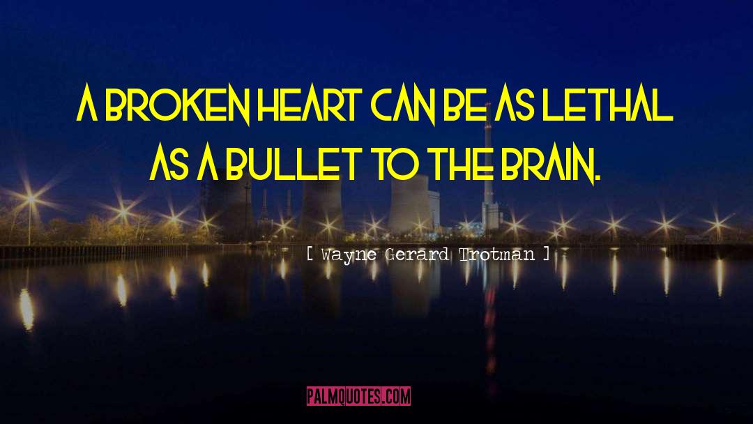 Wayne Gerard Trotman Quotes: A broken heart can be