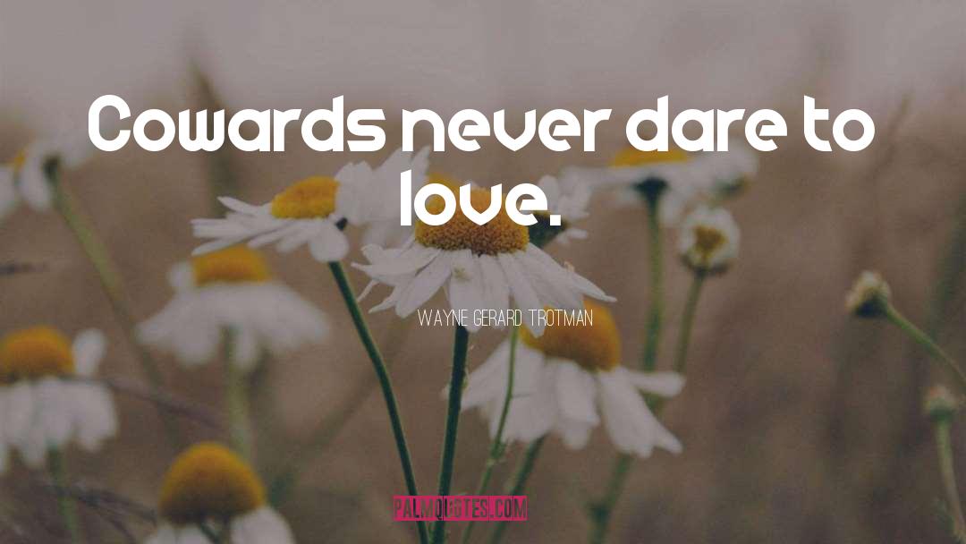 Wayne Gerard Trotman Quotes: Cowards never dare to love.