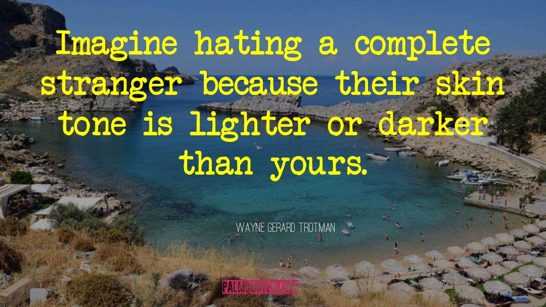 Wayne Gerard Trotman Quotes: Imagine hating a complete stranger