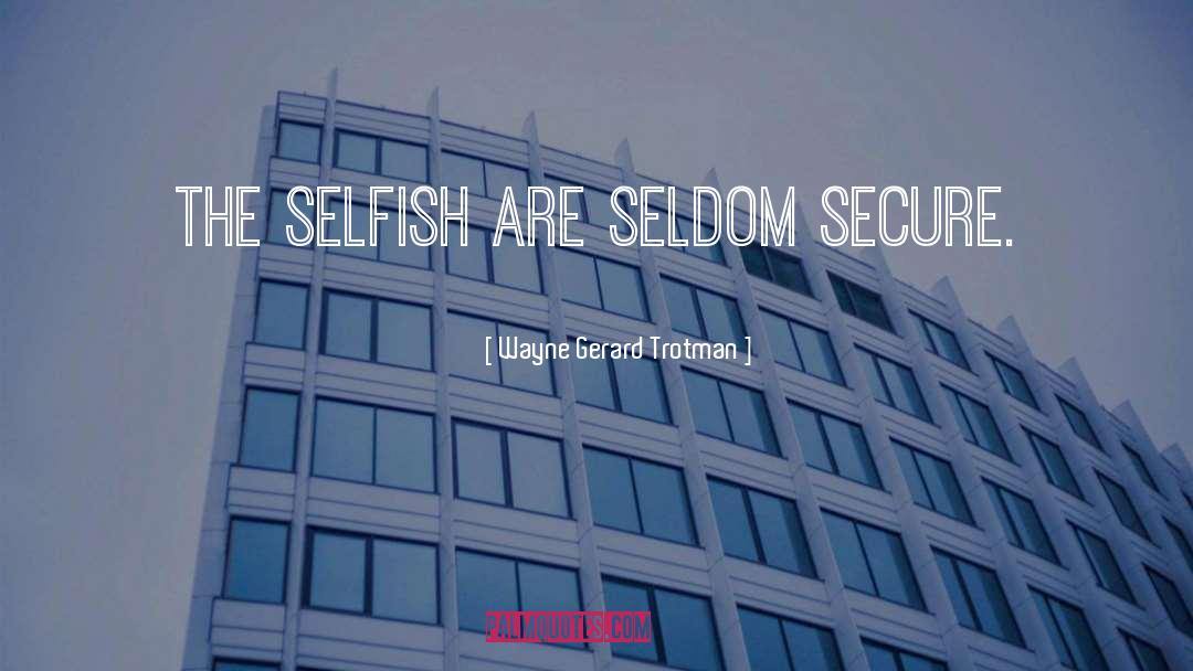 Wayne Gerard Trotman Quotes: The selfish are seldom secure.