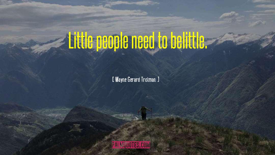 Wayne Gerard Trotman Quotes: Little people need to belittle.