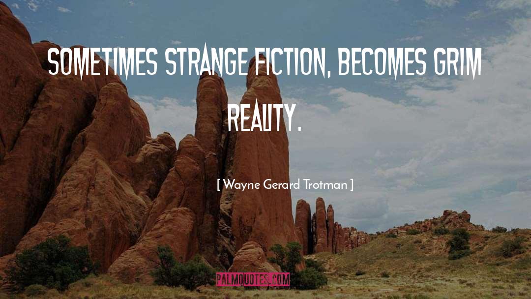 Wayne Gerard Trotman Quotes: Sometimes strange fiction, becomes grim