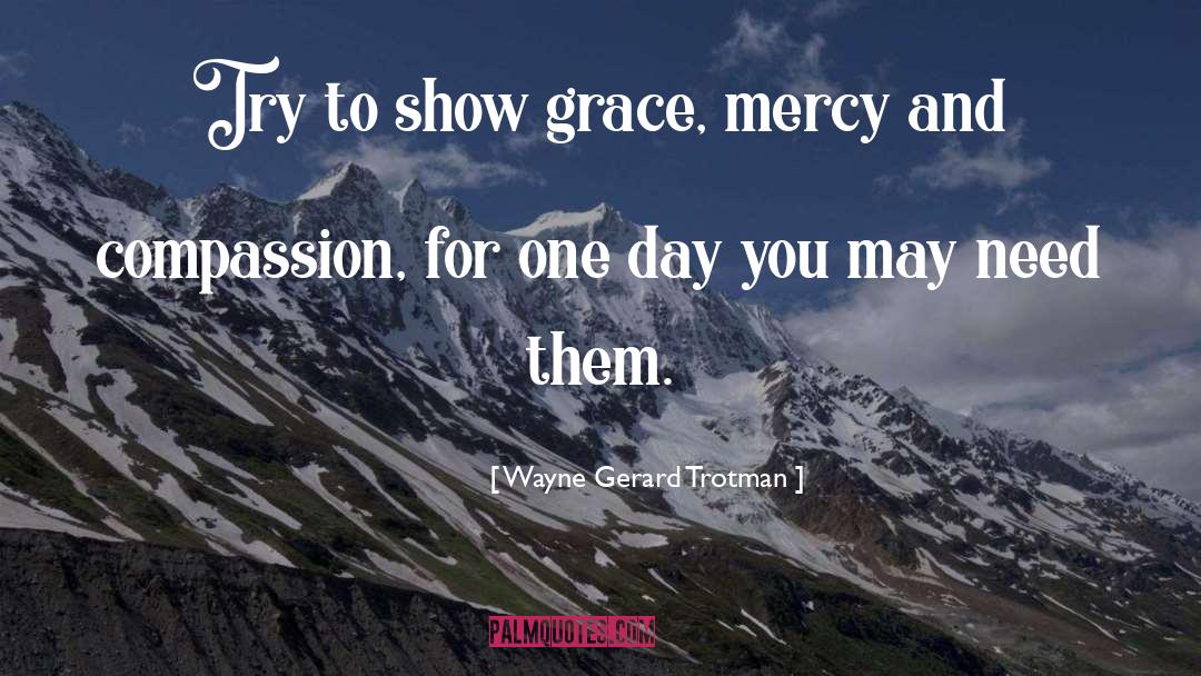 Wayne Gerard Trotman Quotes: Try to show grace, mercy
