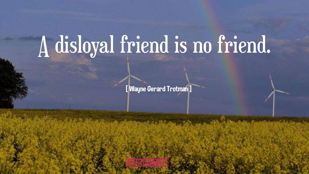 Wayne Gerard Trotman Quotes: A disloyal friend is no