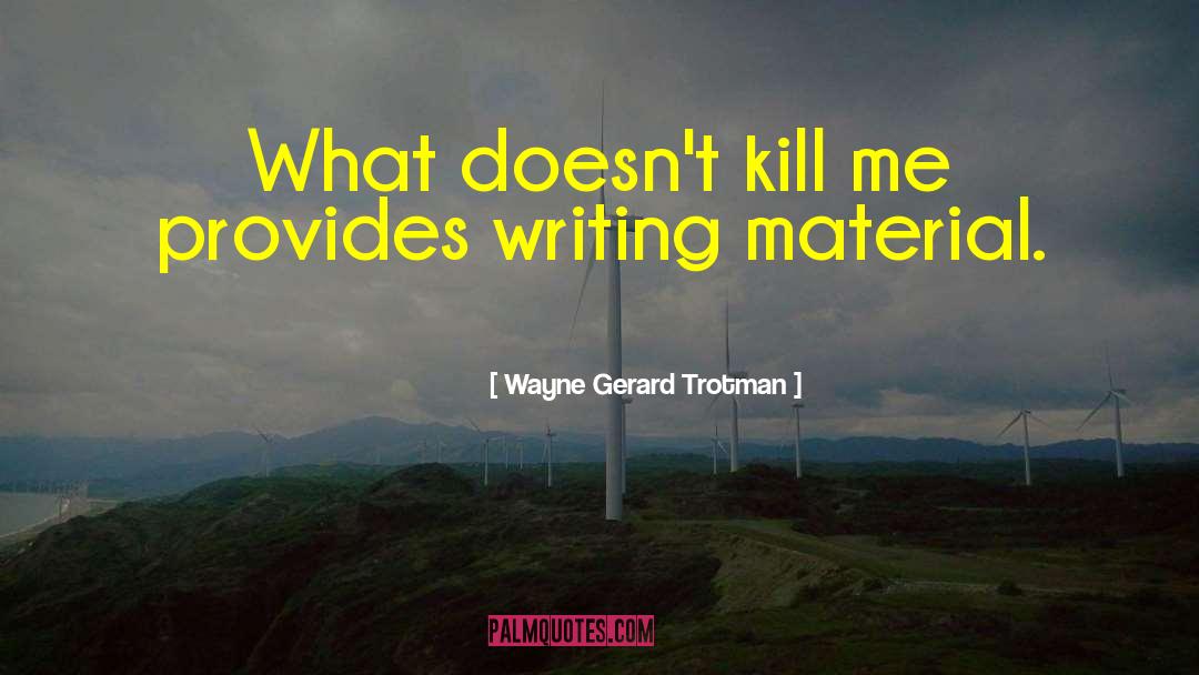 Wayne Gerard Trotman Quotes: What doesn't kill me provides