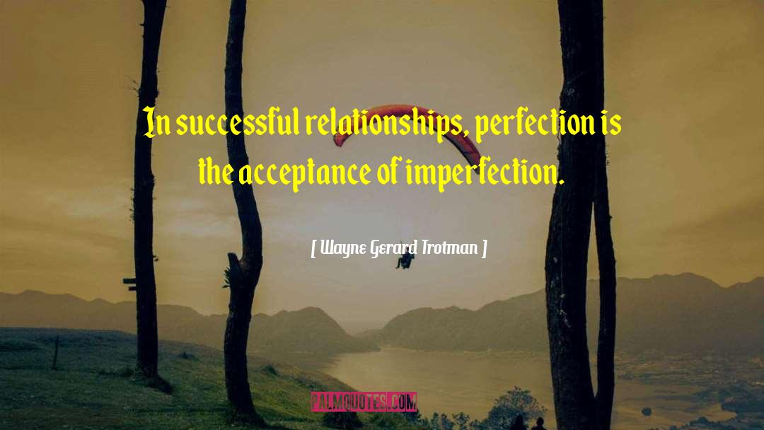 Wayne Gerard Trotman Quotes: In successful relationships, perfection is