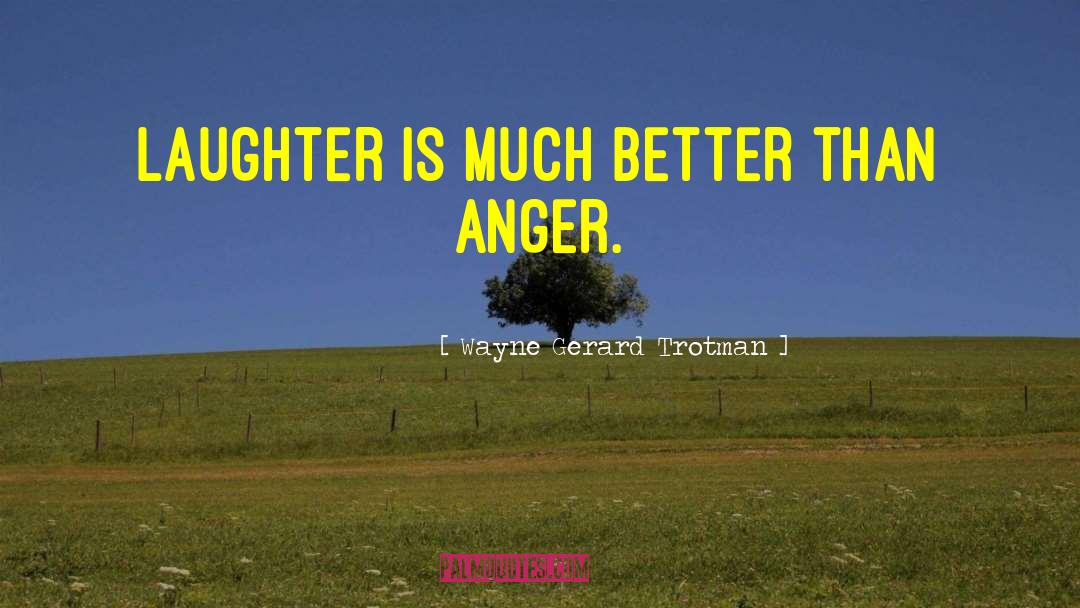 Wayne Gerard Trotman Quotes: Laughter is much better than