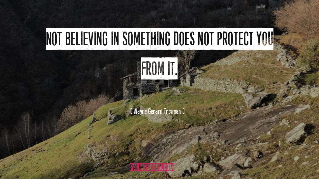 Wayne Gerard Trotman Quotes: Not believing in something does