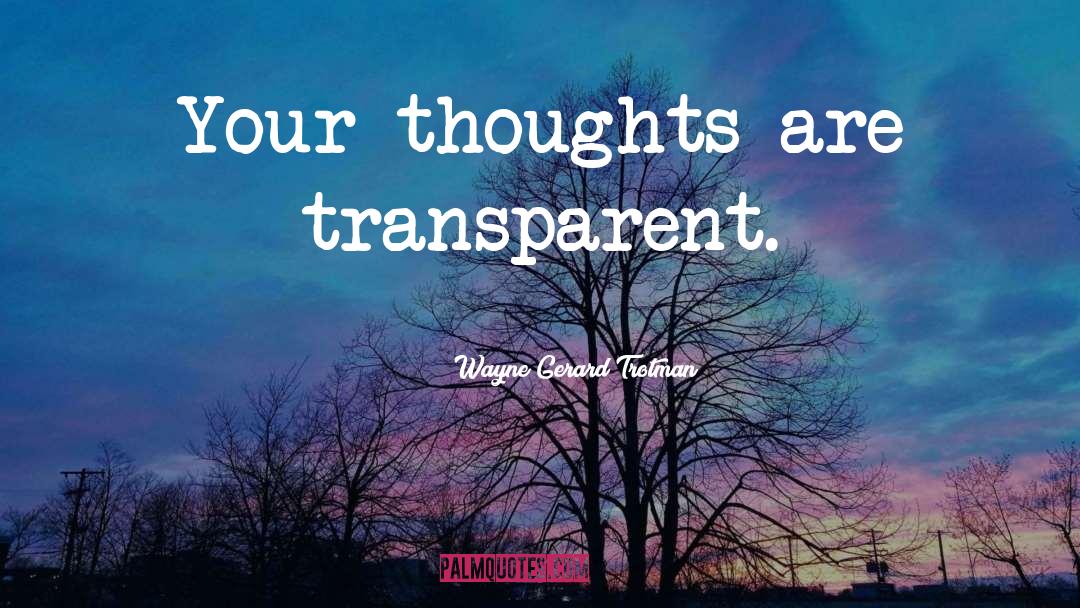 Wayne Gerard Trotman Quotes: Your thoughts are transparent.