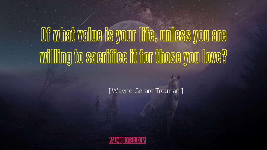 Wayne Gerard Trotman Quotes: Of what value is your