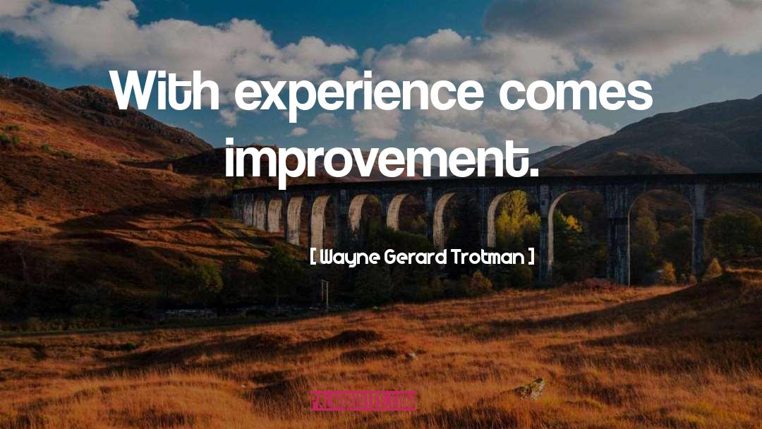 Wayne Gerard Trotman Quotes: With experience comes improvement.