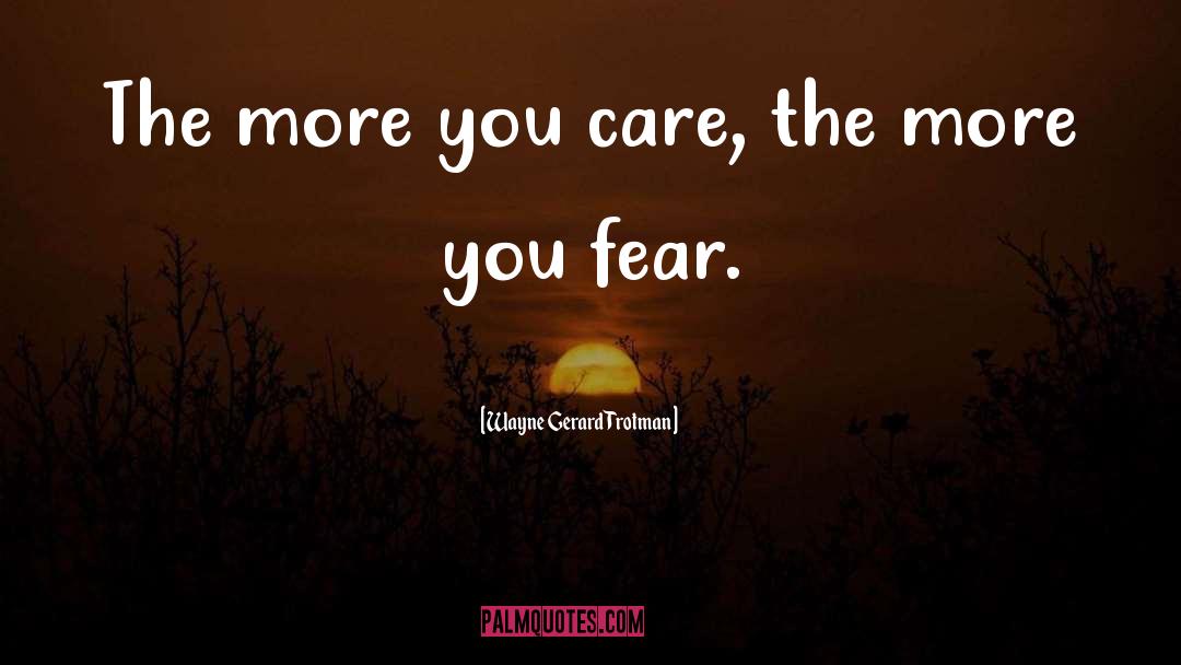 Wayne Gerard Trotman Quotes: The more you care, the