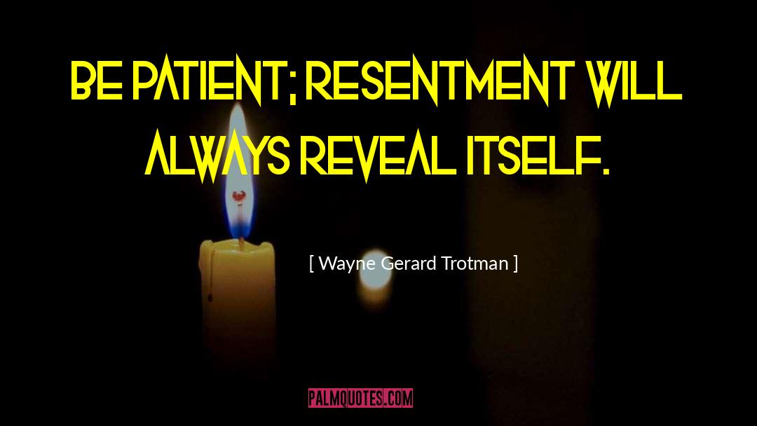 Wayne Gerard Trotman Quotes: Be patient; resentment will always