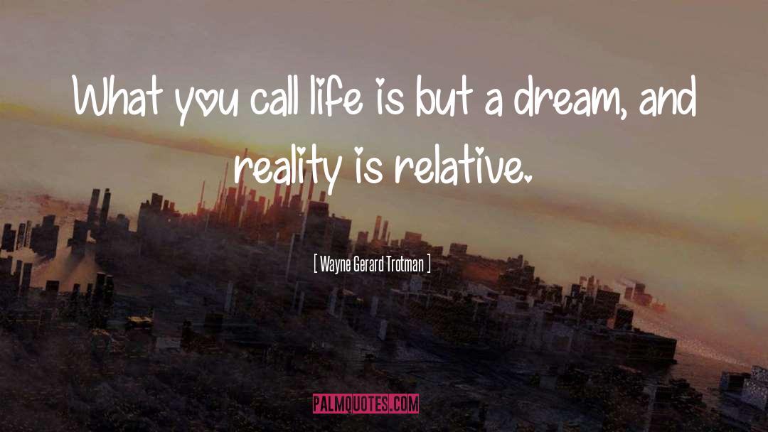 Wayne Gerard Trotman Quotes: What you call life is