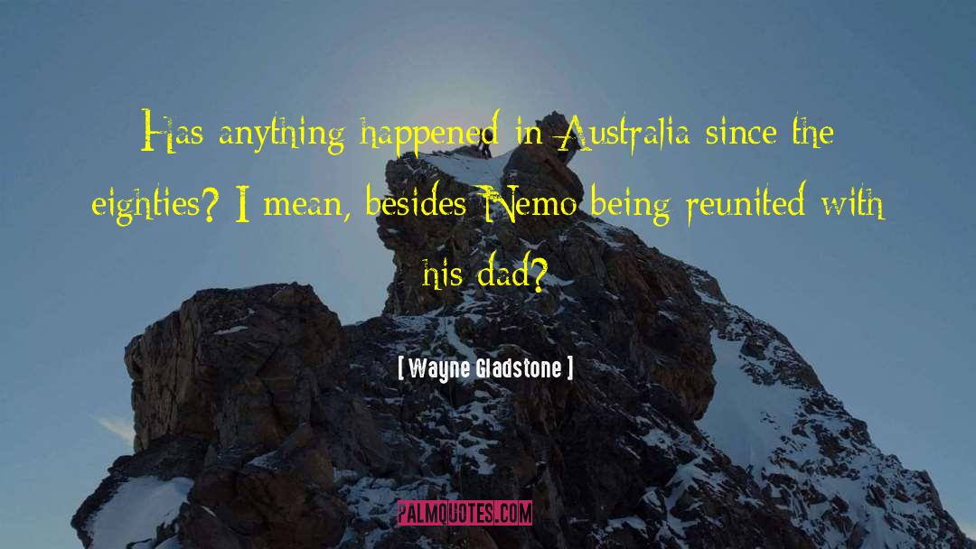 Wayne Gladstone Quotes: Has anything happened in Australia