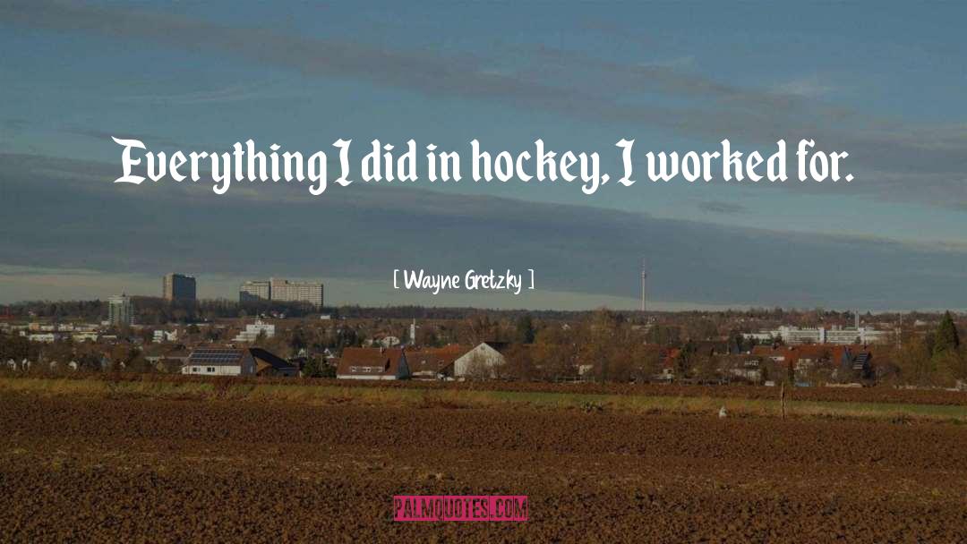 Wayne Gretzky Quotes: Everything I did in hockey,