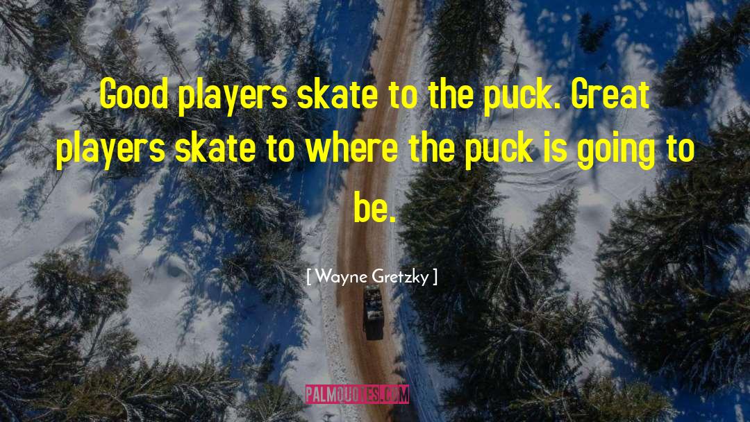 Wayne Gretzky Quotes: Good players skate to the