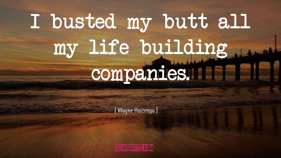 Wayne Huizenga Quotes: I busted my butt all