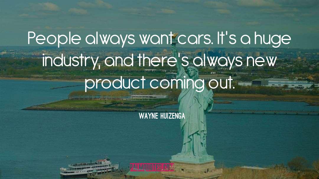 Wayne Huizenga Quotes: People always want cars. It's