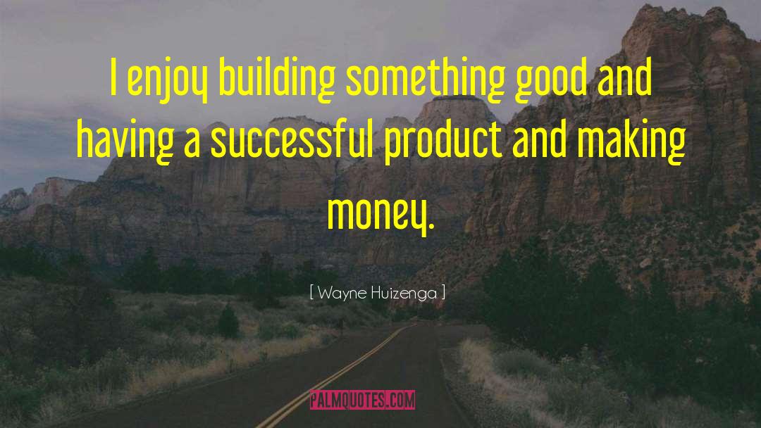 Wayne Huizenga Quotes: I enjoy building something good