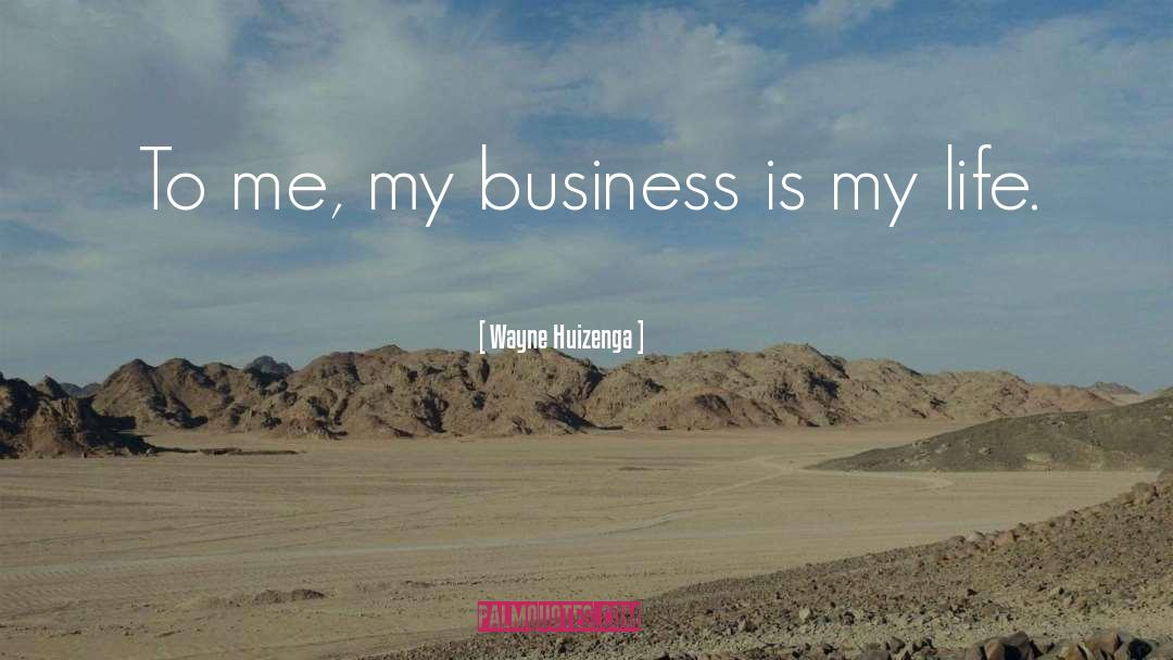 Wayne Huizenga Quotes: To me, my business is