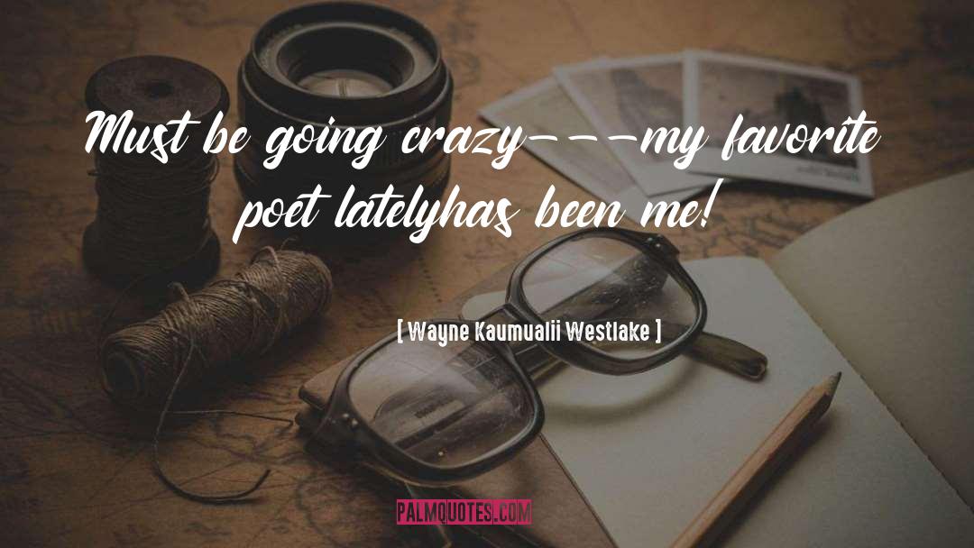 Wayne Kaumualii Westlake Quotes: Must be going crazy---<br /><br