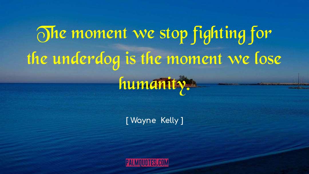 Wayne  Kelly Quotes: The moment we stop fighting