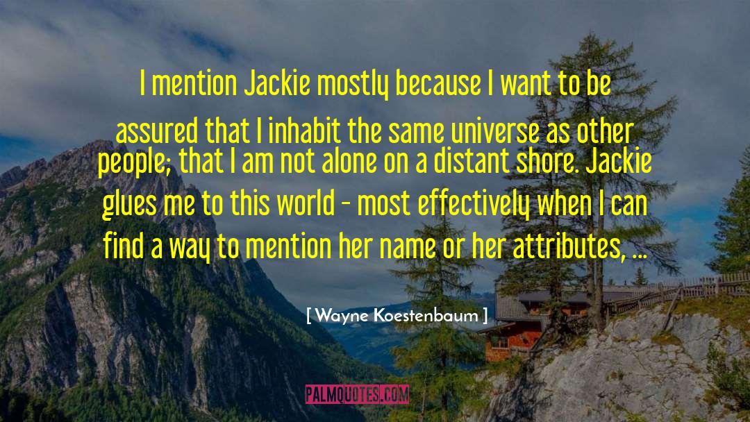 Wayne Koestenbaum Quotes: I mention Jackie mostly because