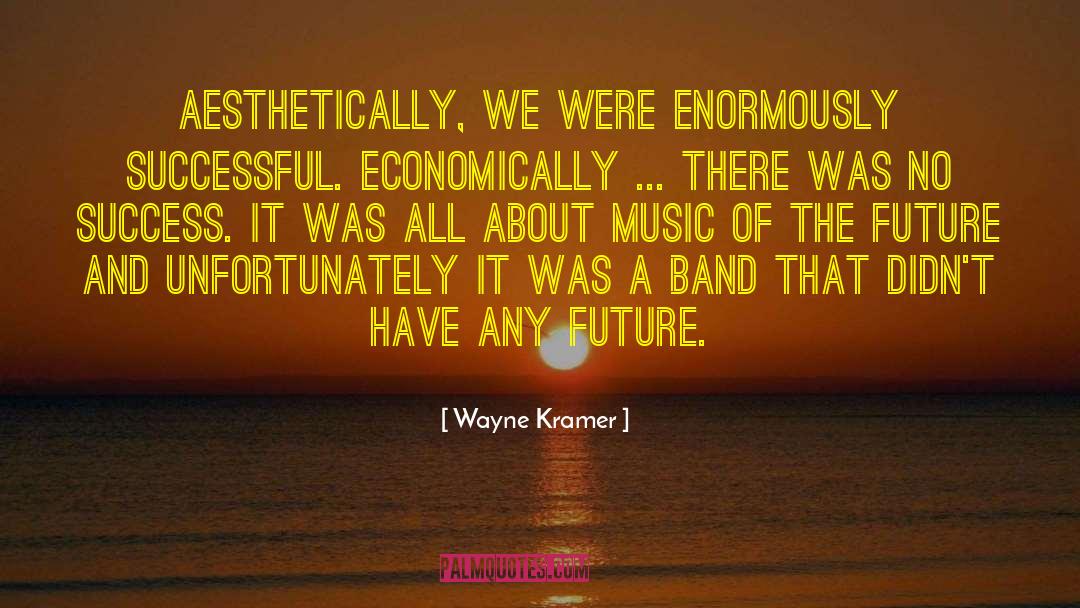 Wayne Kramer Quotes: Aesthetically, we were enormously successful.