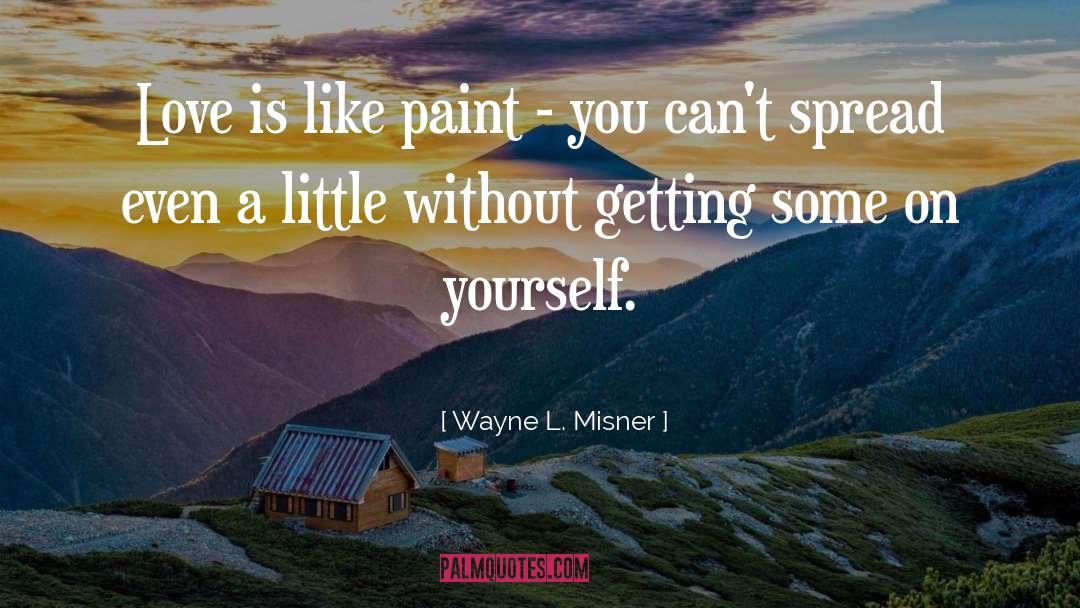 Wayne L. Misner Quotes: Love is like paint -