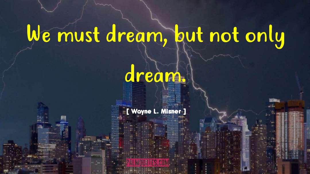 Wayne L. Misner Quotes: We must dream, but not