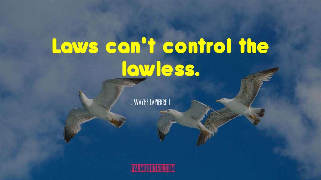 Wayne LaPierre Quotes: Laws can't control the lawless.