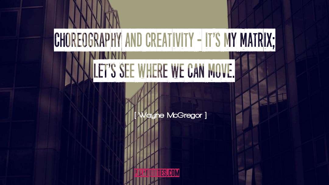 Wayne McGregor Quotes: Choreography and creativity - it's