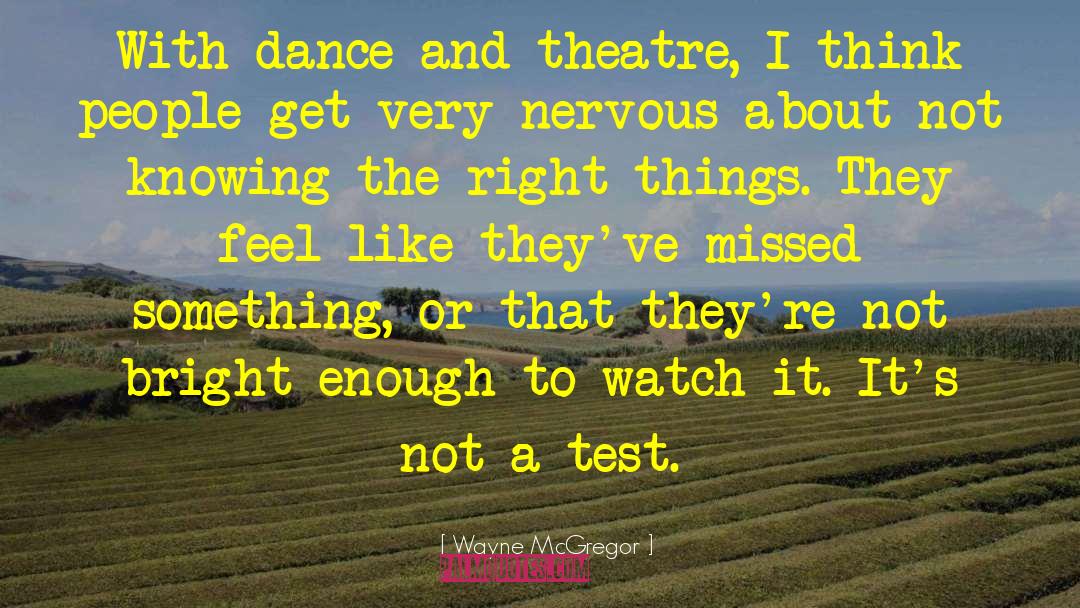 Wayne McGregor Quotes: With dance and theatre, I