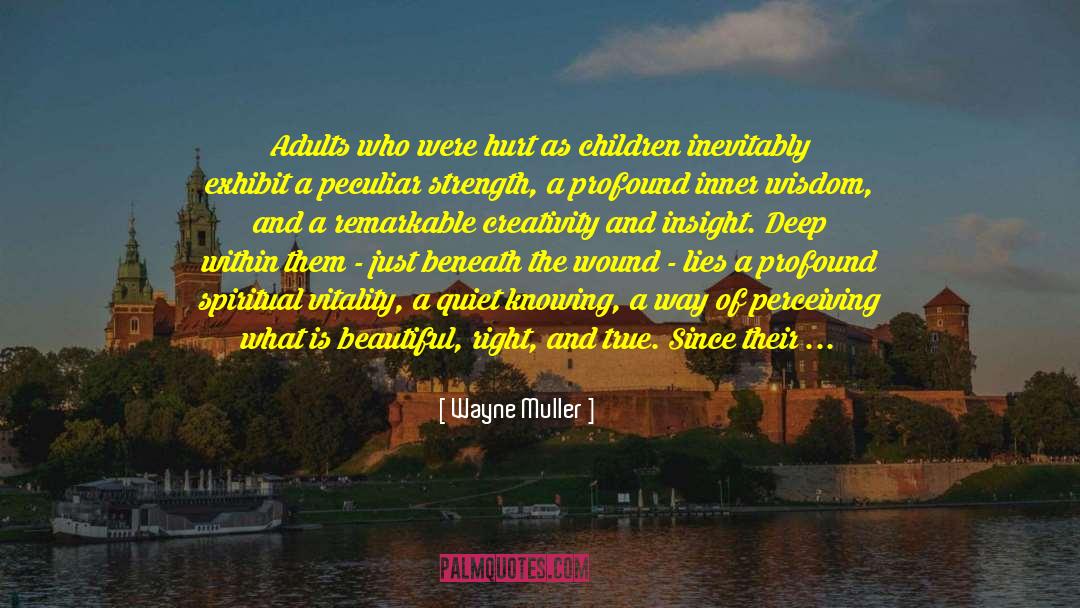 Wayne Muller Quotes: Adults who were hurt as