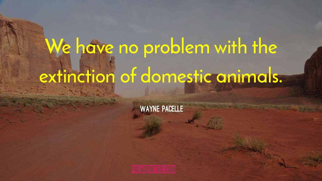 Wayne Pacelle Quotes: We have no problem with