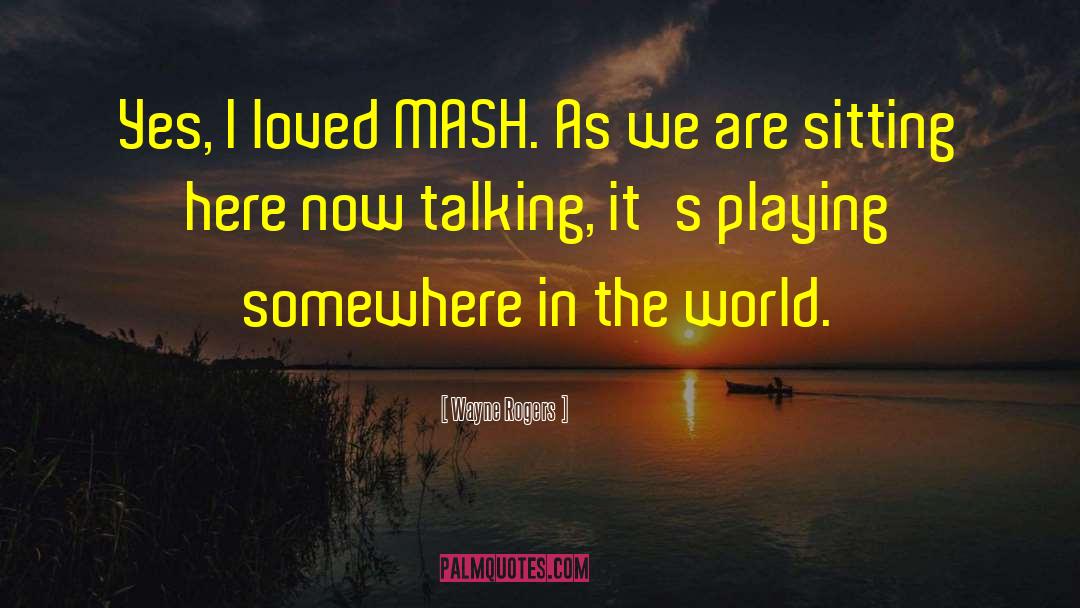 Wayne Rogers Quotes: Yes, I loved MASH. As
